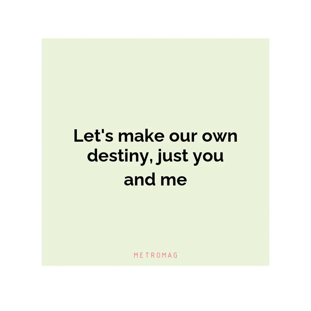 Let's make our own destiny, just you and me