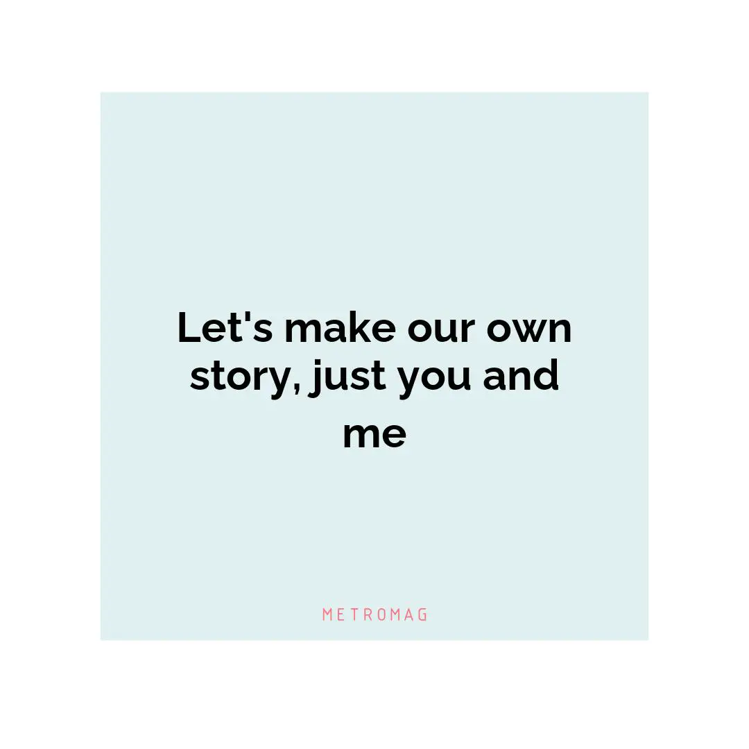 Let's make our own story, just you and me