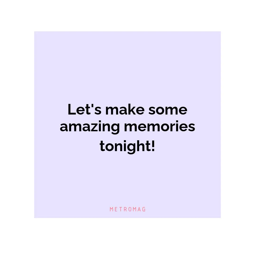 Let's make some amazing memories tonight!