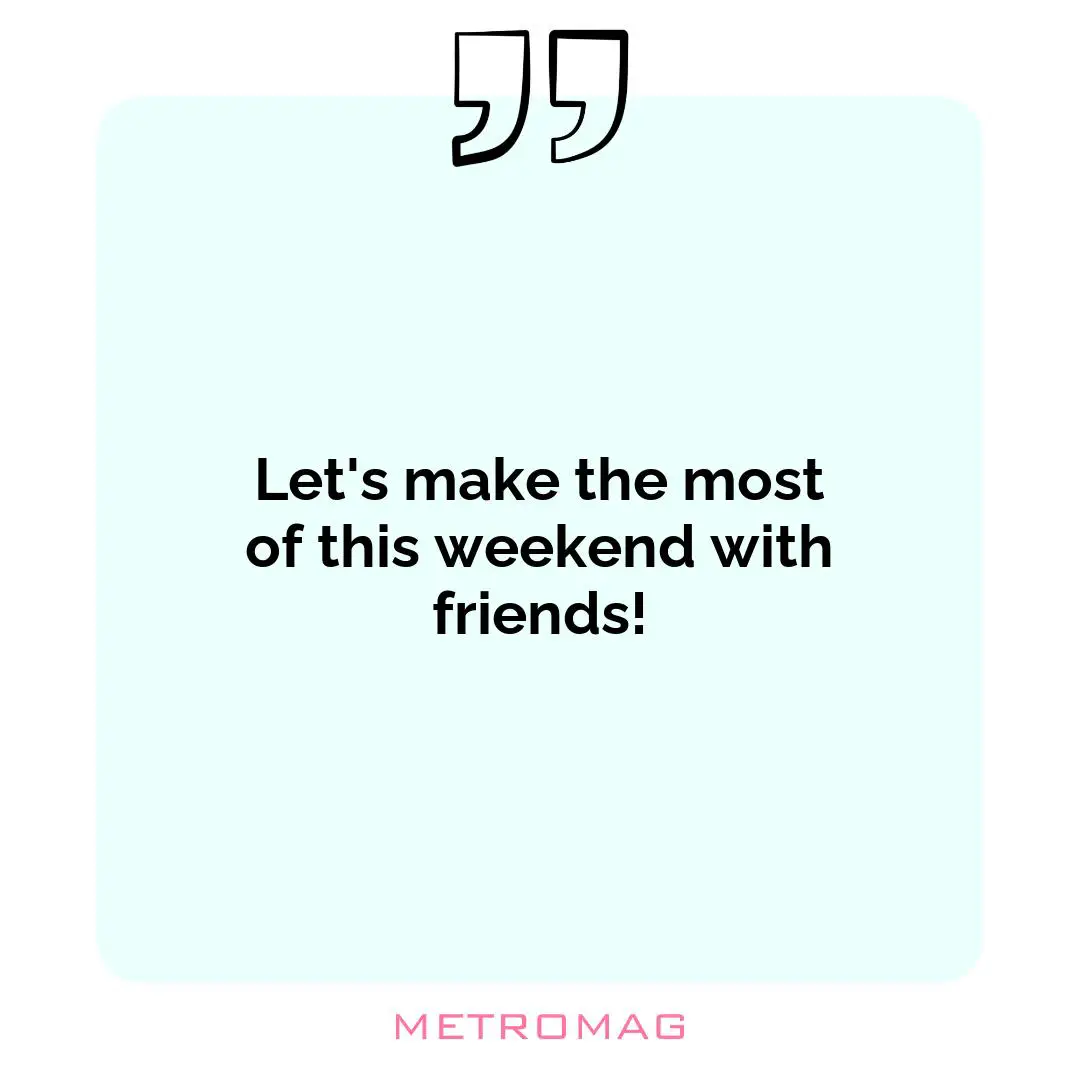 Let's make the most of this weekend with friends!