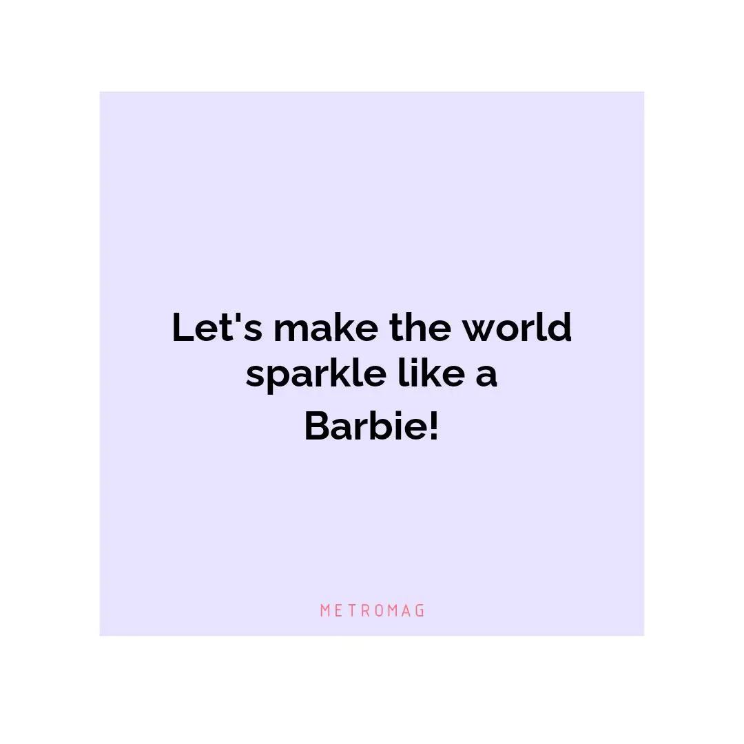 Let's make the world sparkle like a Barbie!
