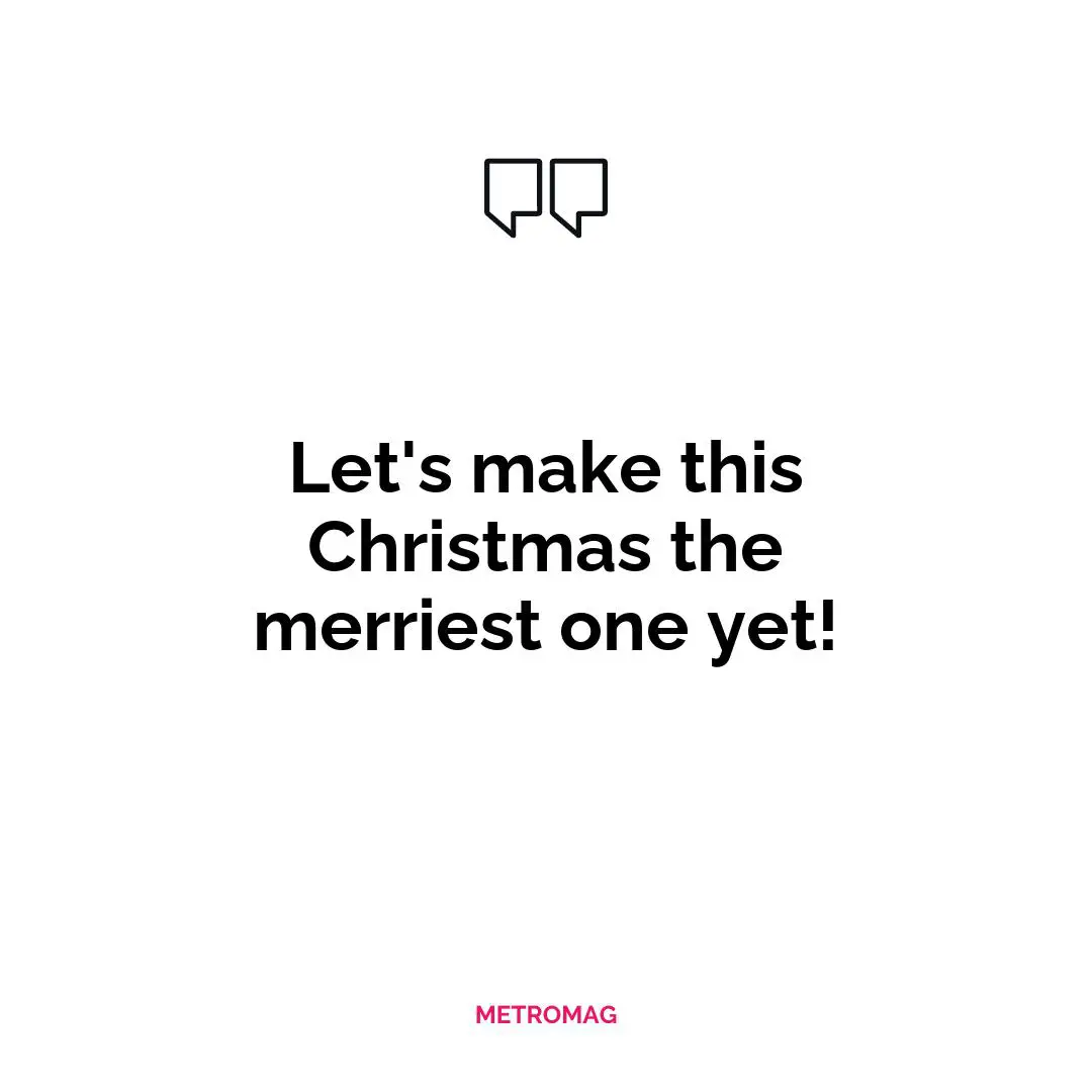 Let's make this Christmas the merriest one yet!