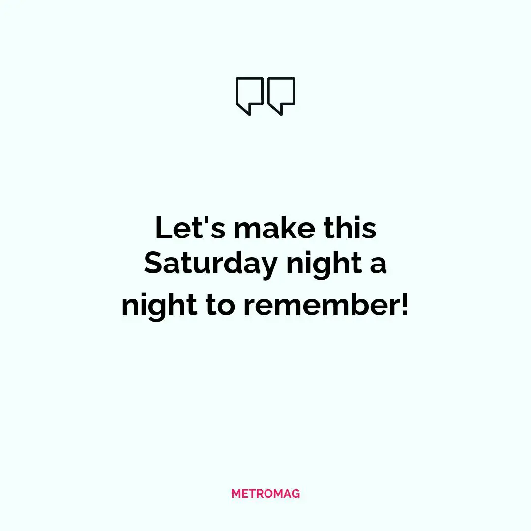 Let's make this Saturday night a night to remember!