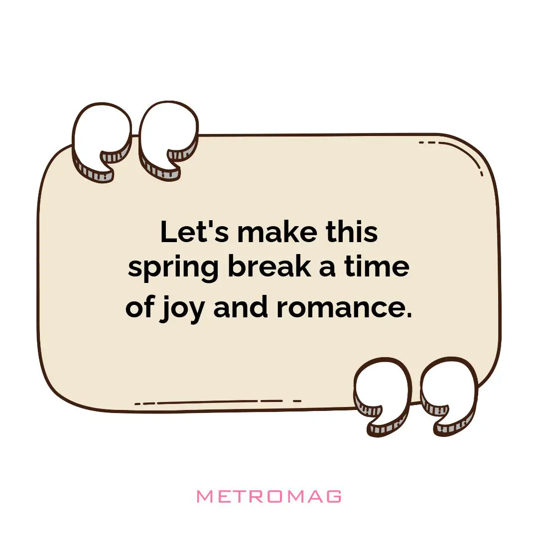 Let's make this spring break a time of joy and romance.