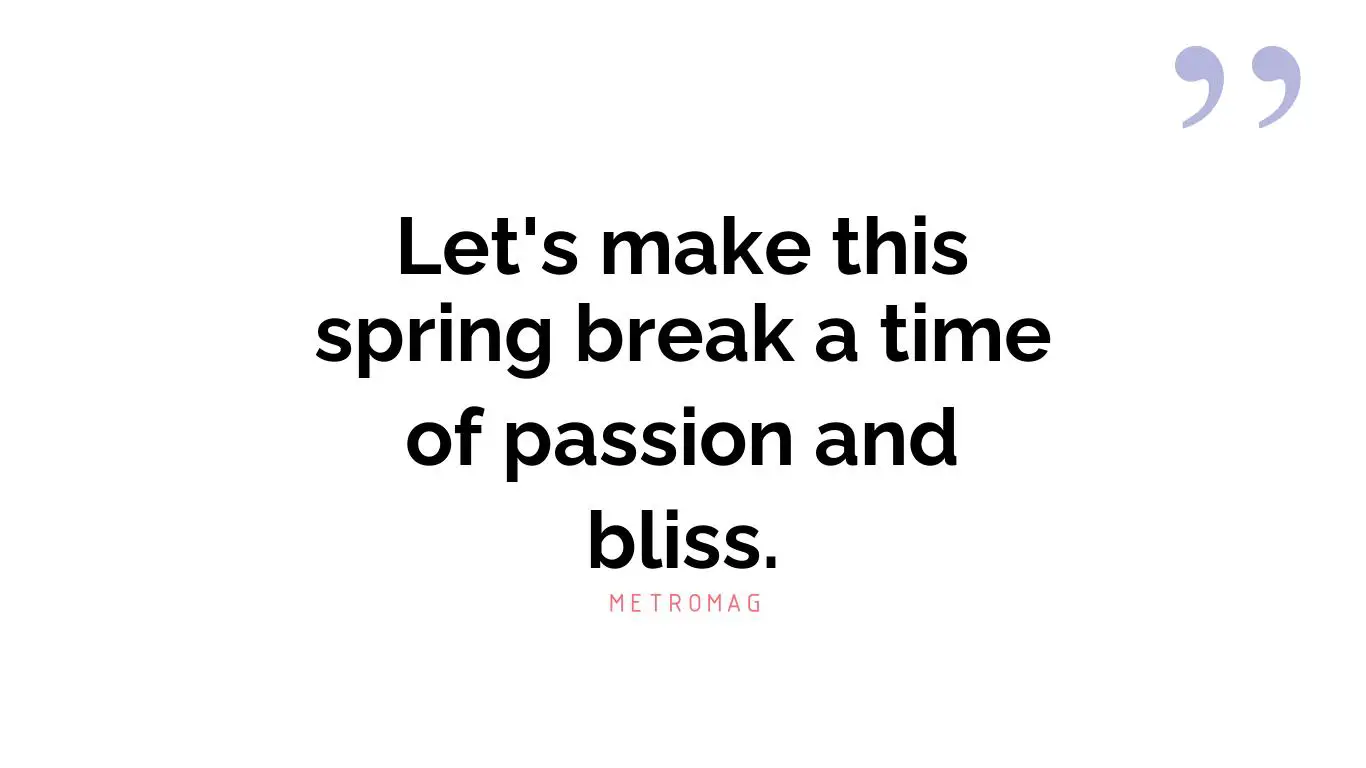 Let's make this spring break a time of passion and bliss.