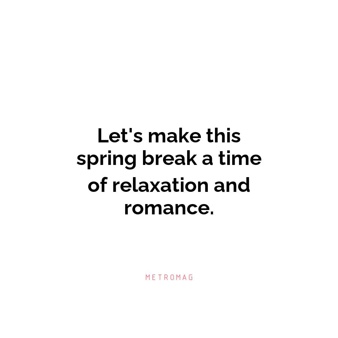 Let's make this spring break a time of relaxation and romance.
