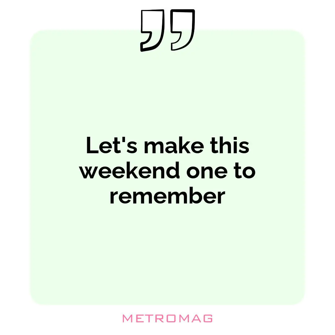 Let's make this weekend one to remember