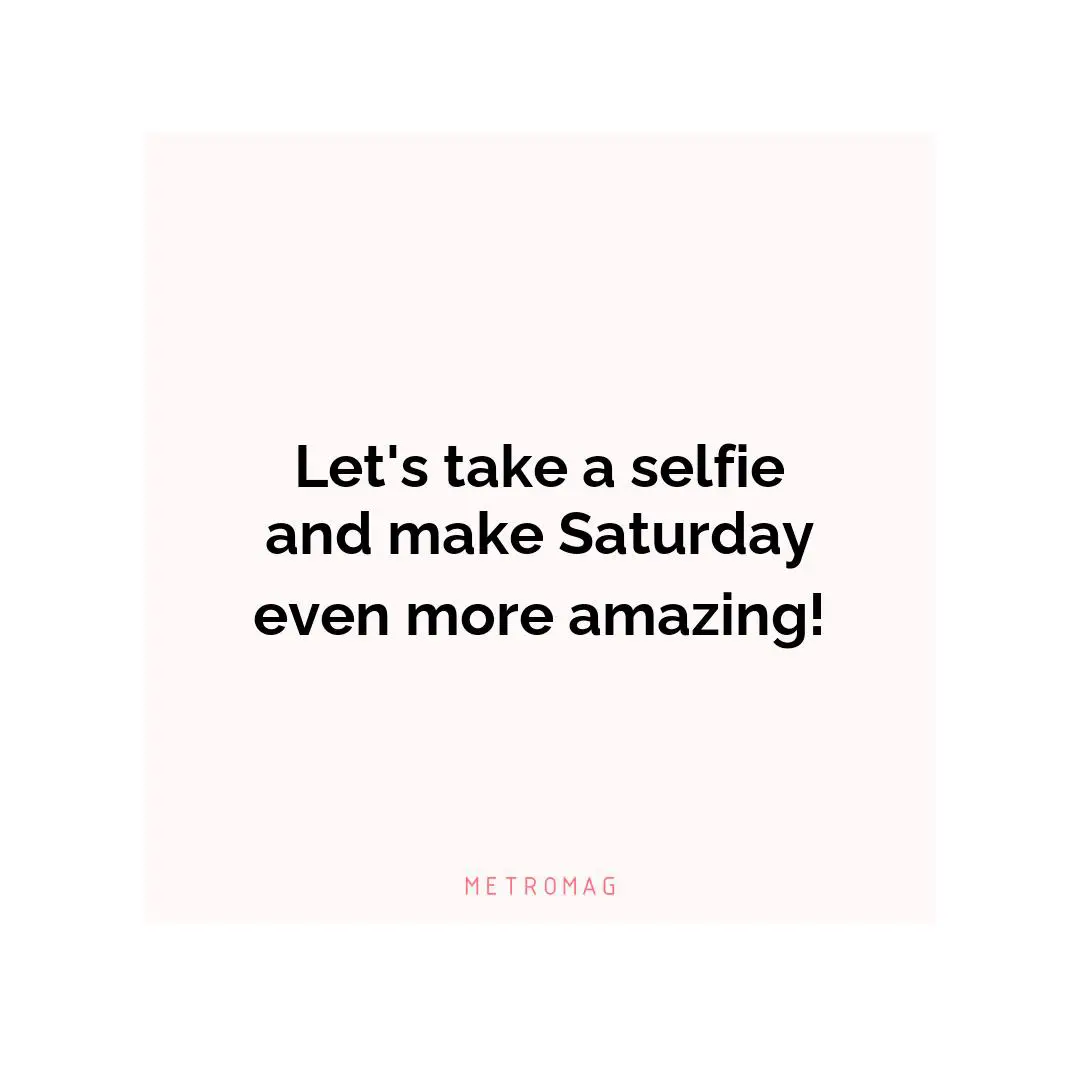 Let's take a selfie and make Saturday even more amazing!