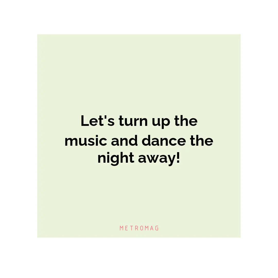 Let's turn up the music and dance the night away!