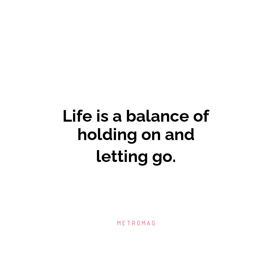 Life is a balance of holding on and letting go.