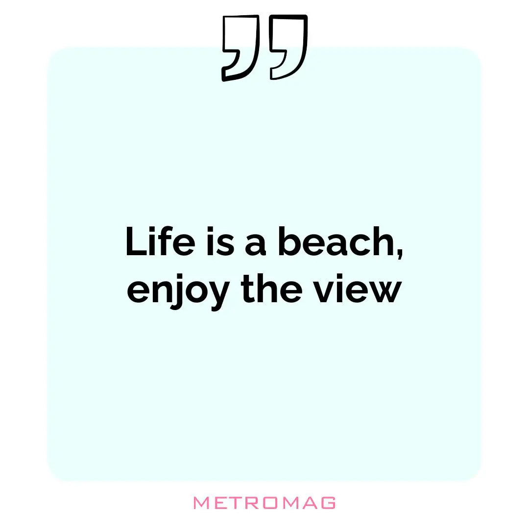 Life is a beach, enjoy the view