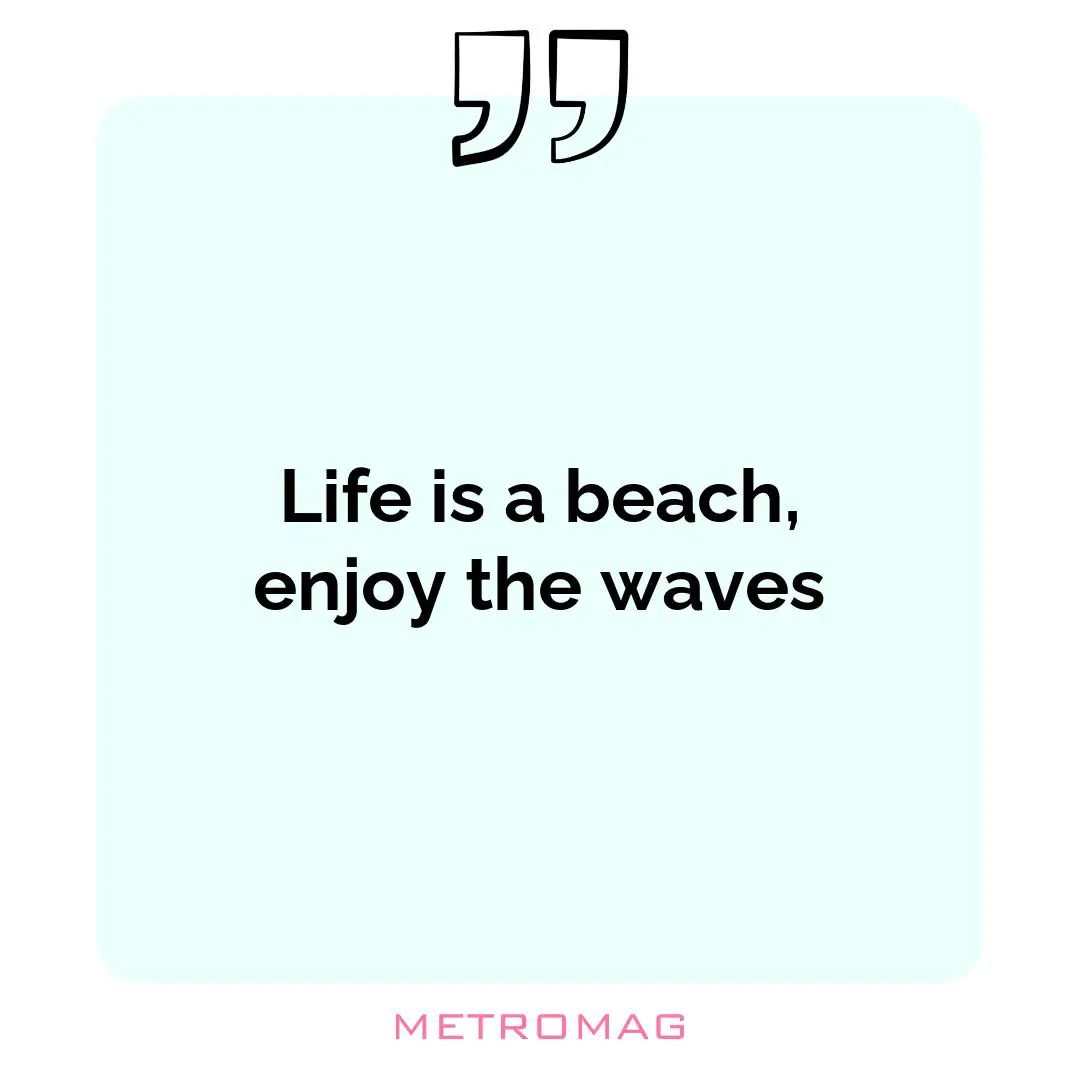 Life is a beach, enjoy the waves