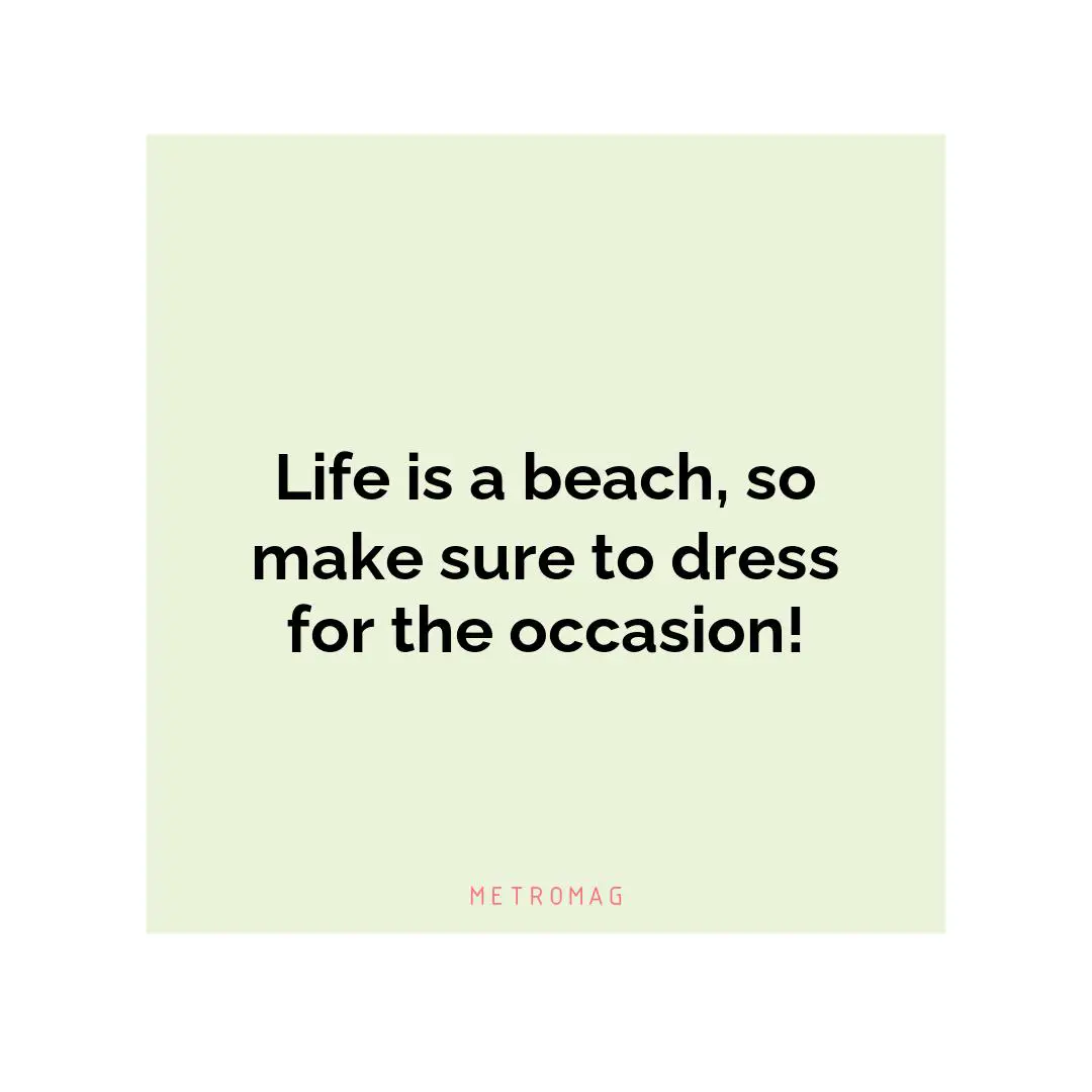 Life is a beach, so make sure to dress for the occasion!