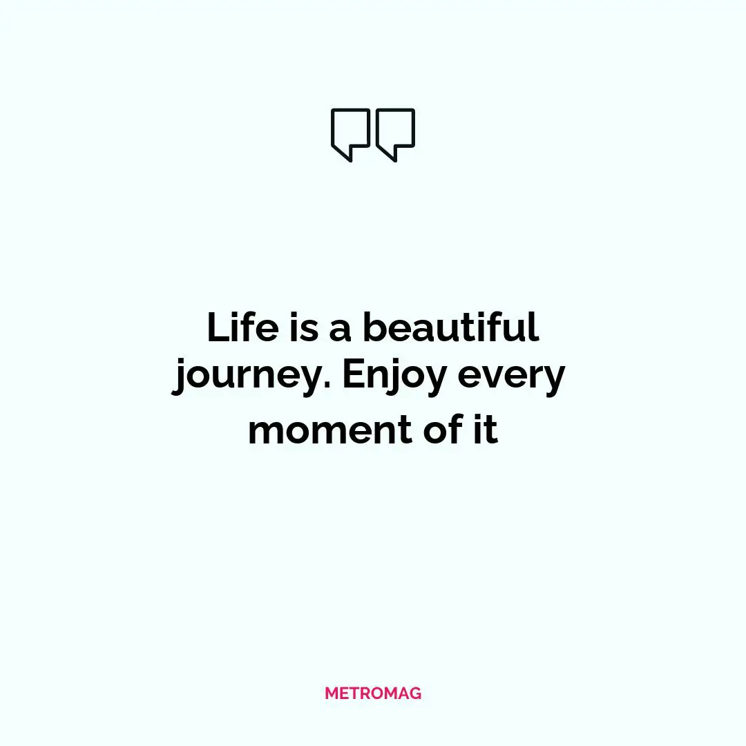 Life is a beautiful journey. Enjoy every moment of it
