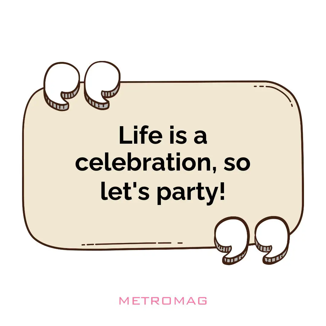Life is a celebration, so let's party!