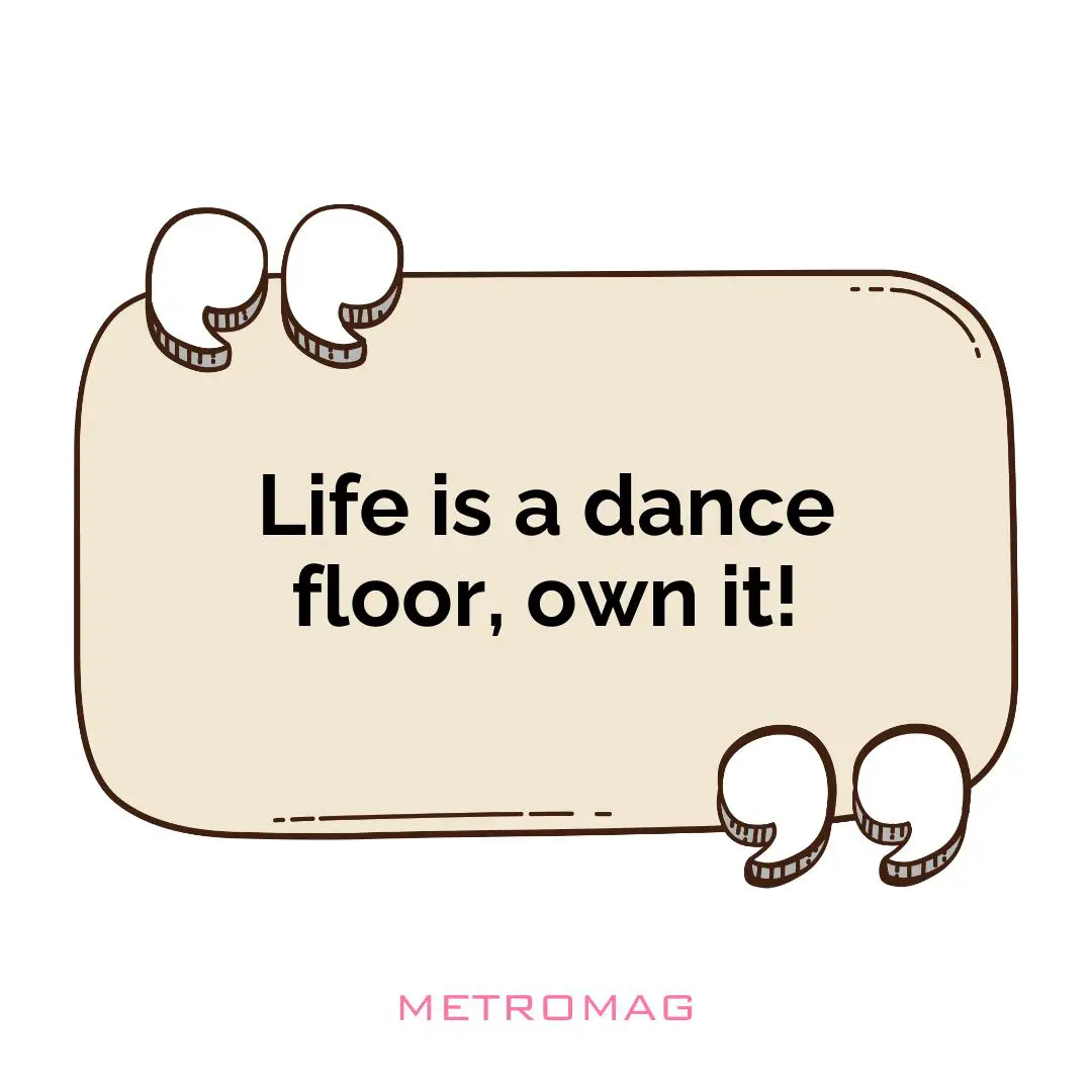 Life is a dance floor, own it!