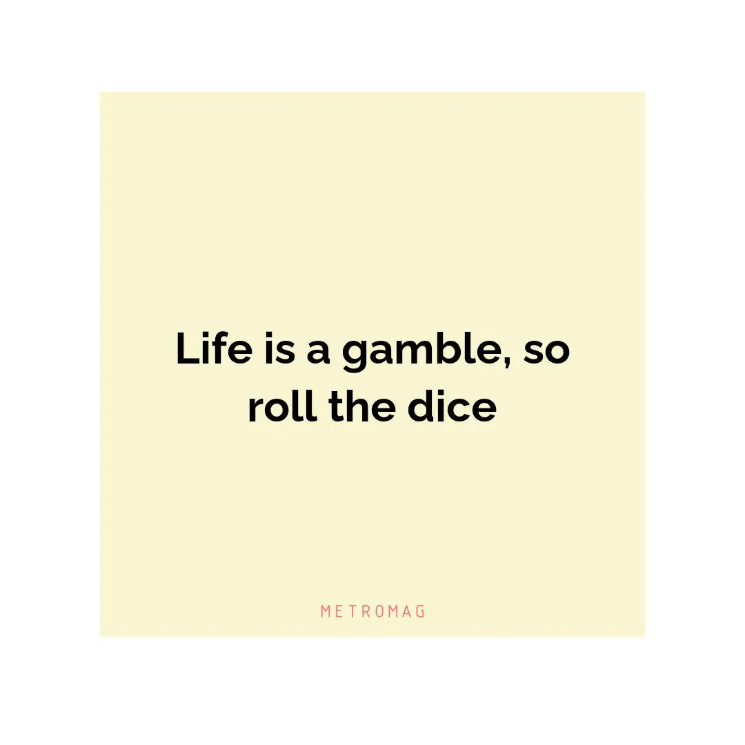 Life is a gamble, so roll the dice