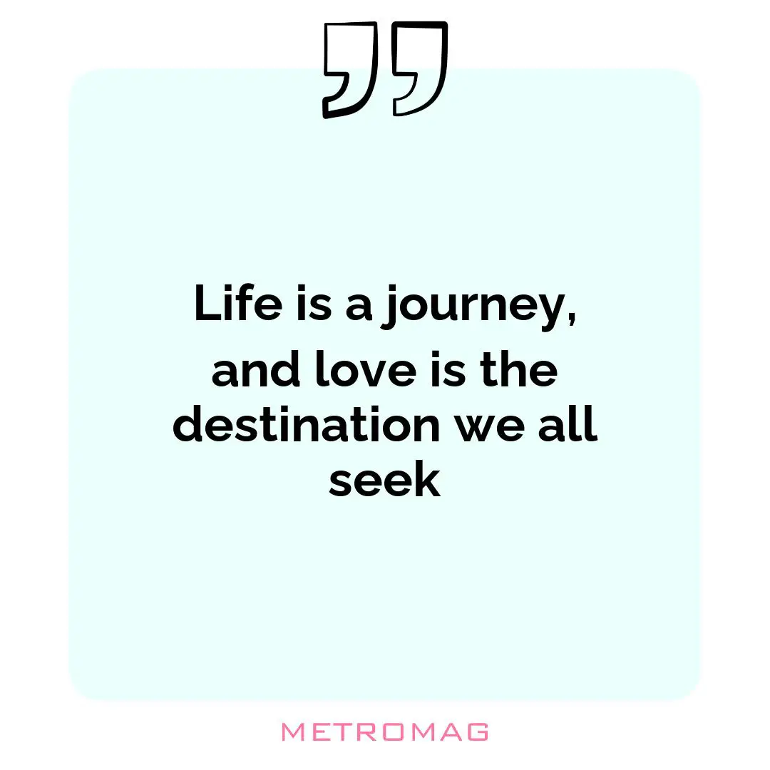 Life is a journey, and love is the destination we all seek