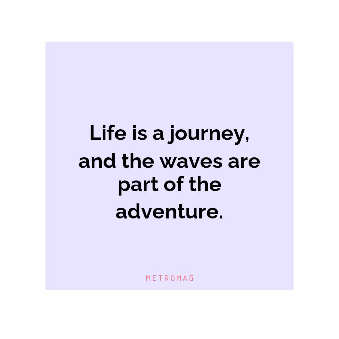 Life is a journey, and the waves are part of the adventure.