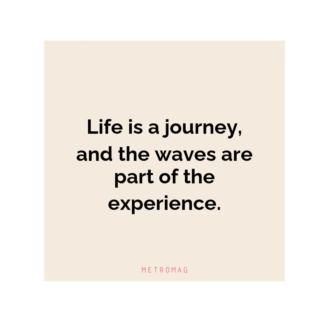 Life is a journey, and the waves are part of the experience.