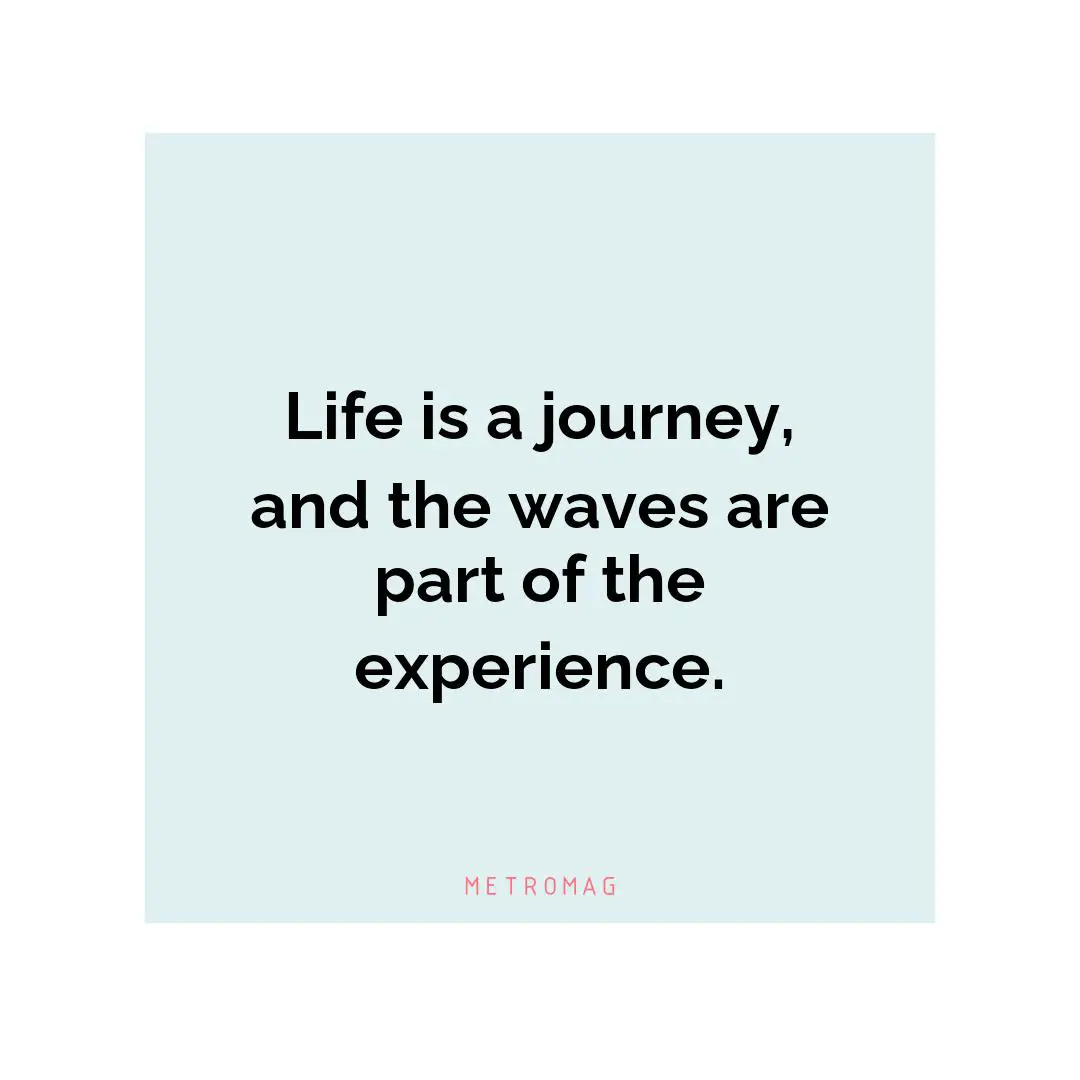 Life is a journey, and the waves are part of the experience.