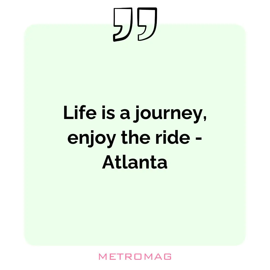 Life is a journey, enjoy the ride - Atlanta