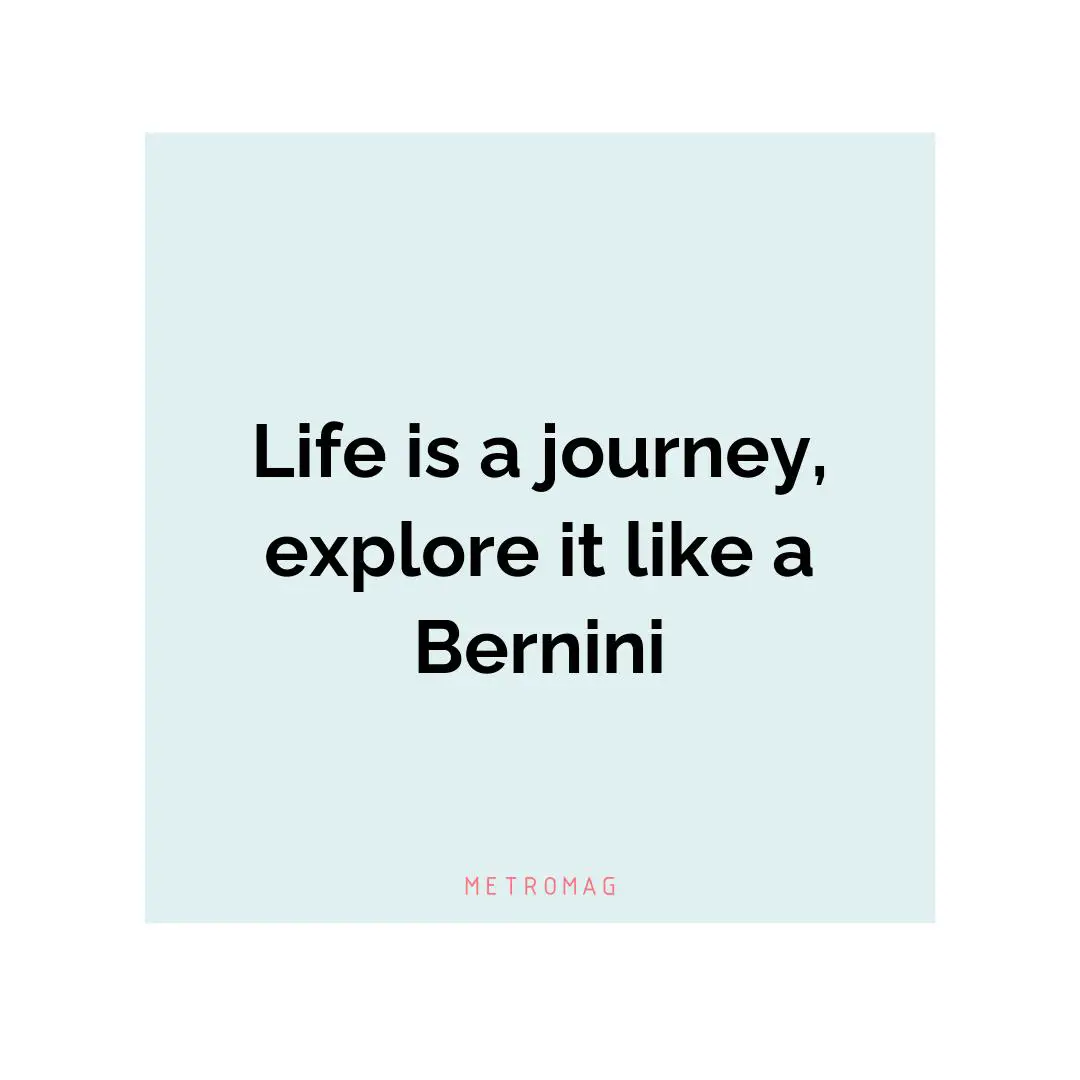 Life is a journey, explore it like a Bernini