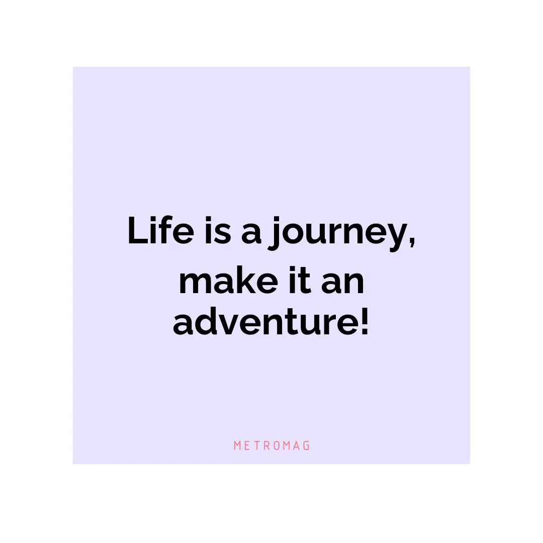 Life is a journey, make it an adventure!
