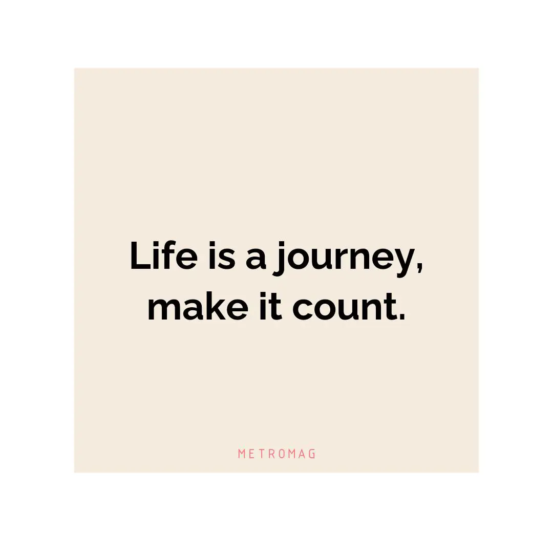 Life is a journey, make it count.