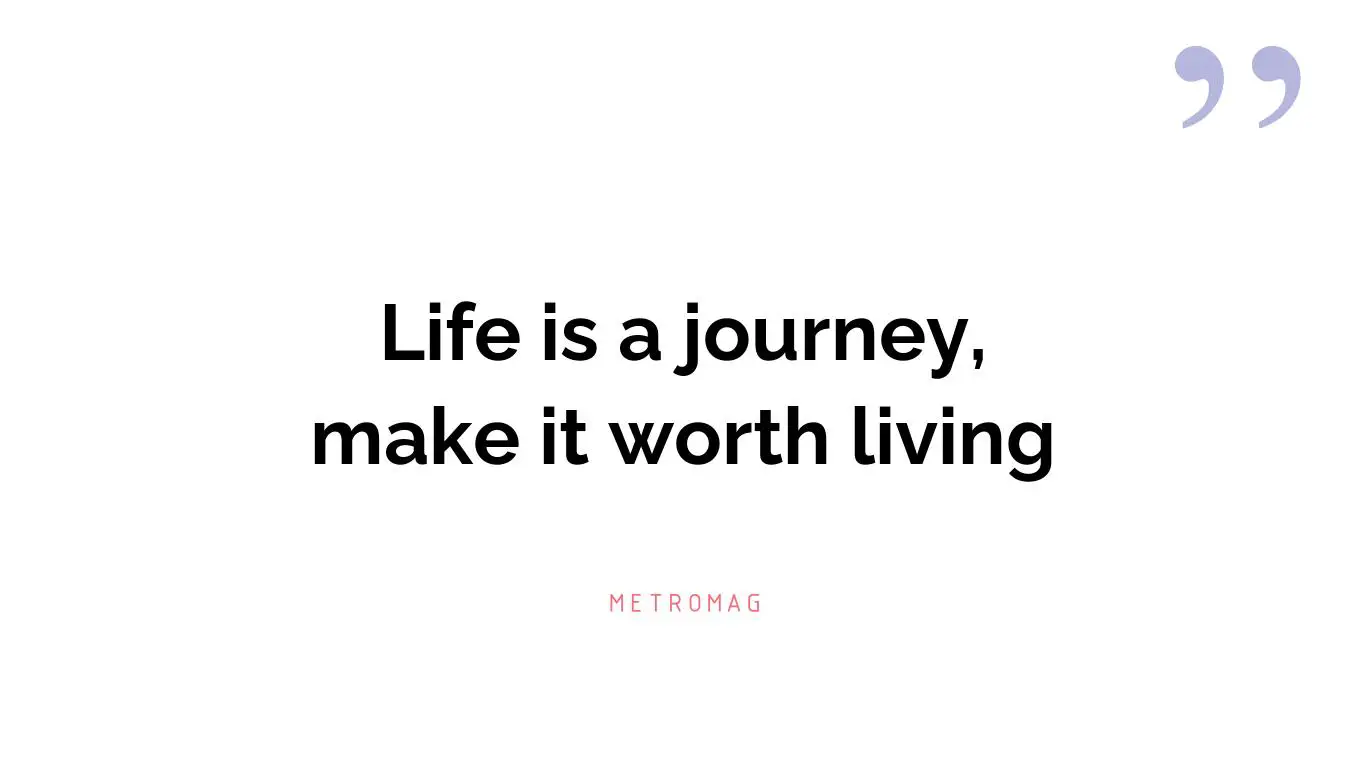 Life is a journey, make it worth living