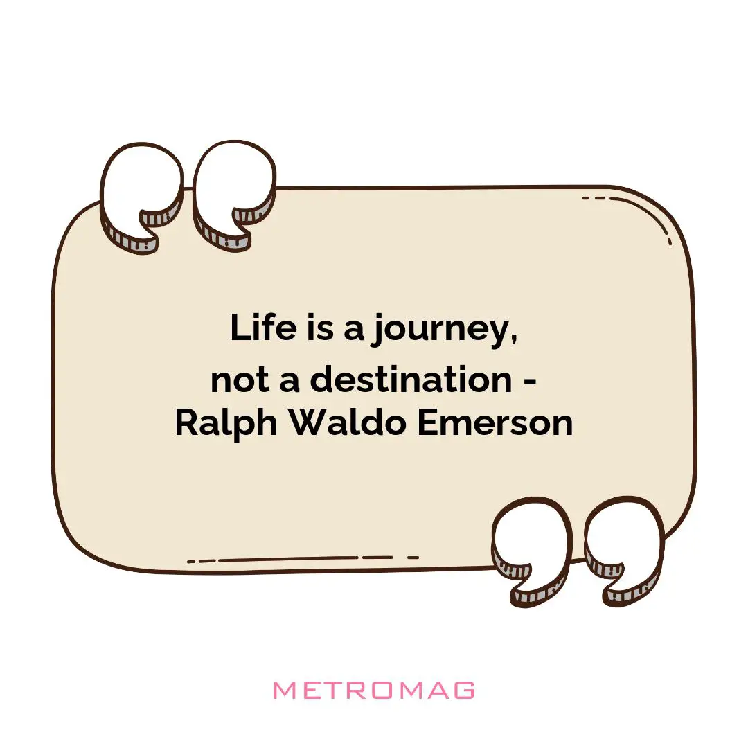 Life is a journey, not a destination - Ralph Waldo Emerson