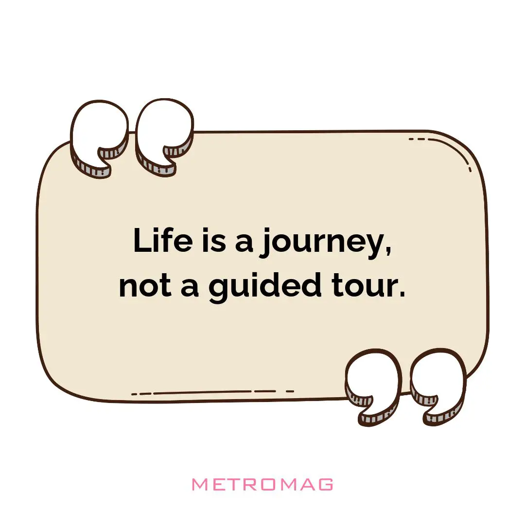 Life is a journey, not a guided tour.