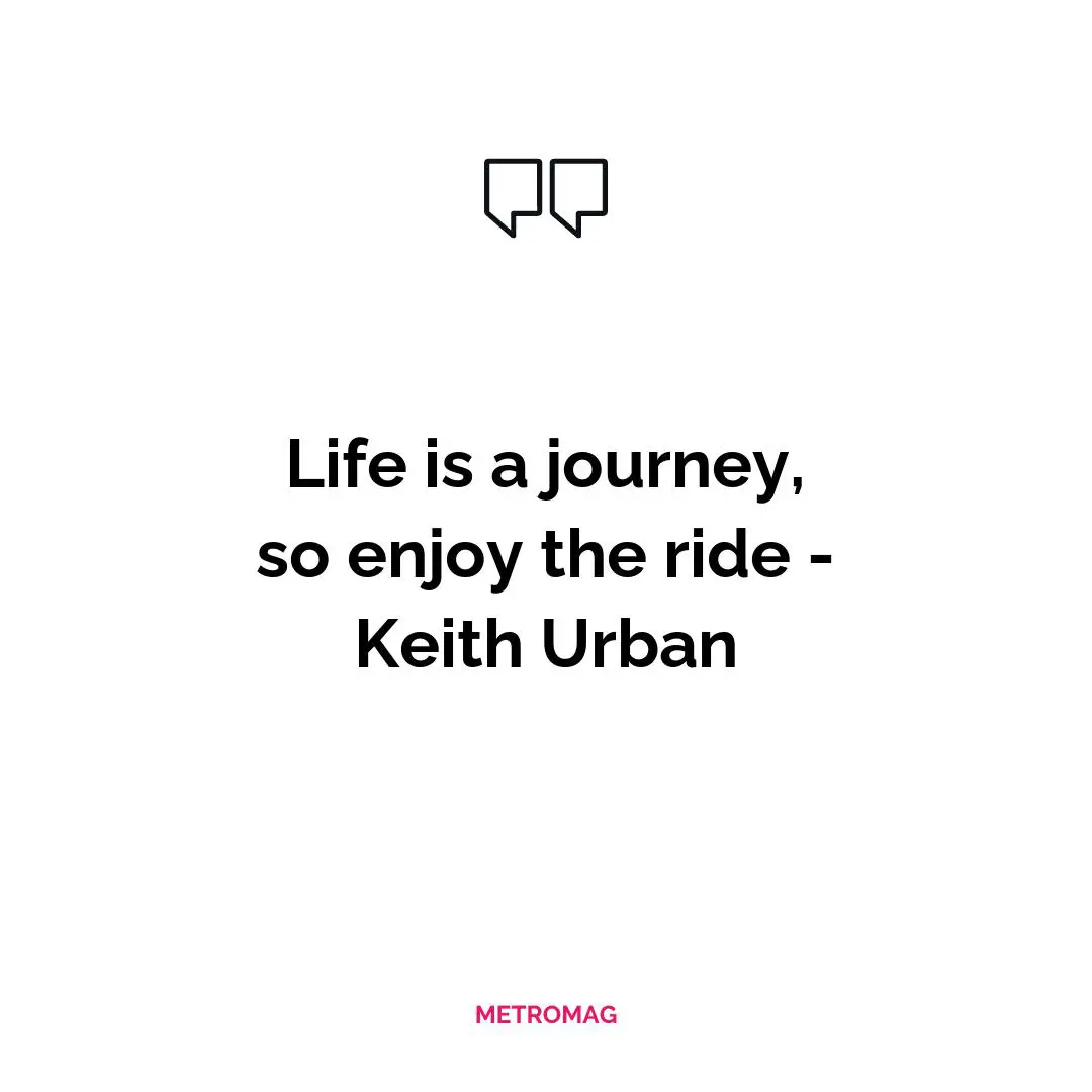 Life is a journey, so enjoy the ride - Keith Urban