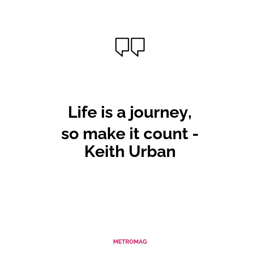 Life is a journey, so make it count - Keith Urban