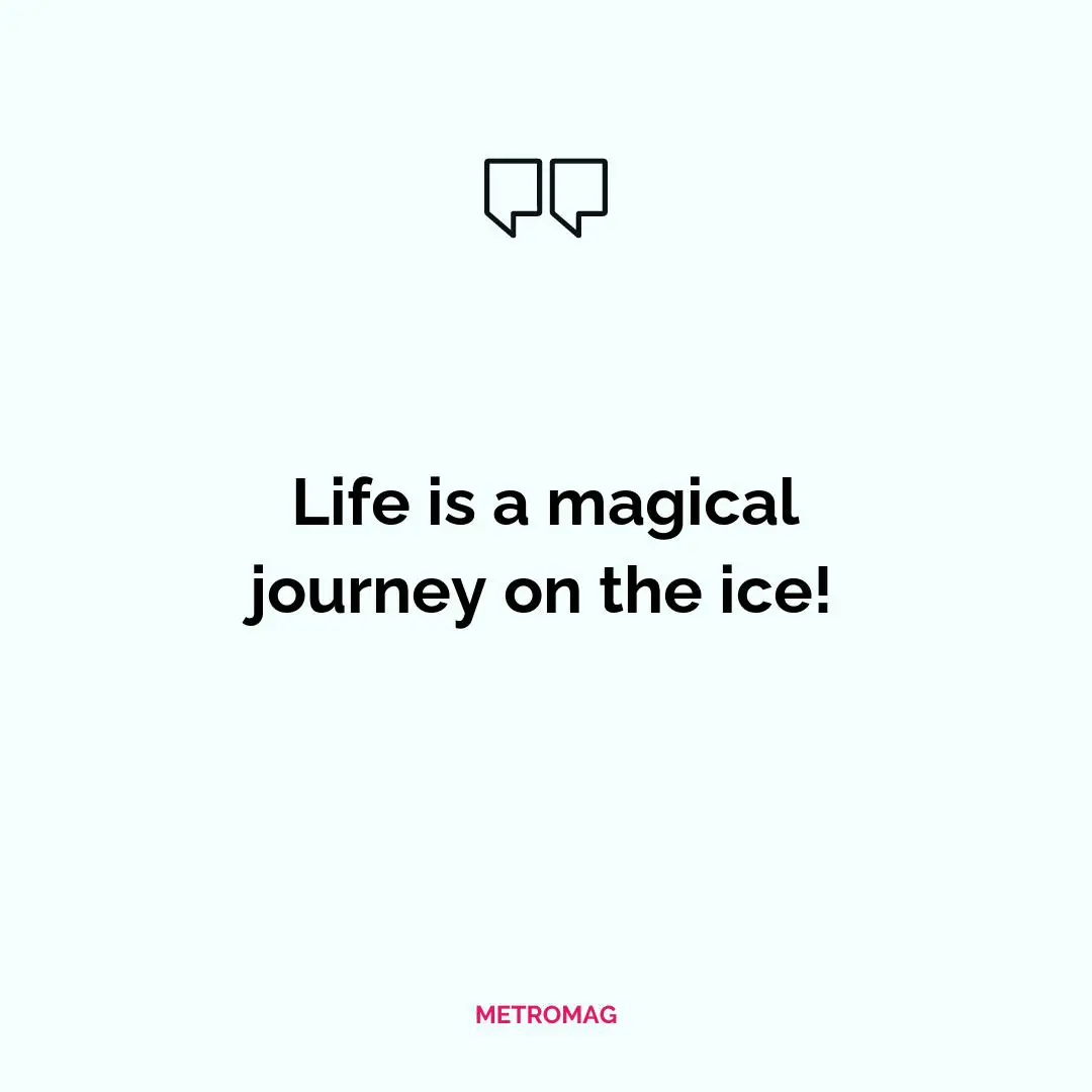 Life is a magical journey on the ice!