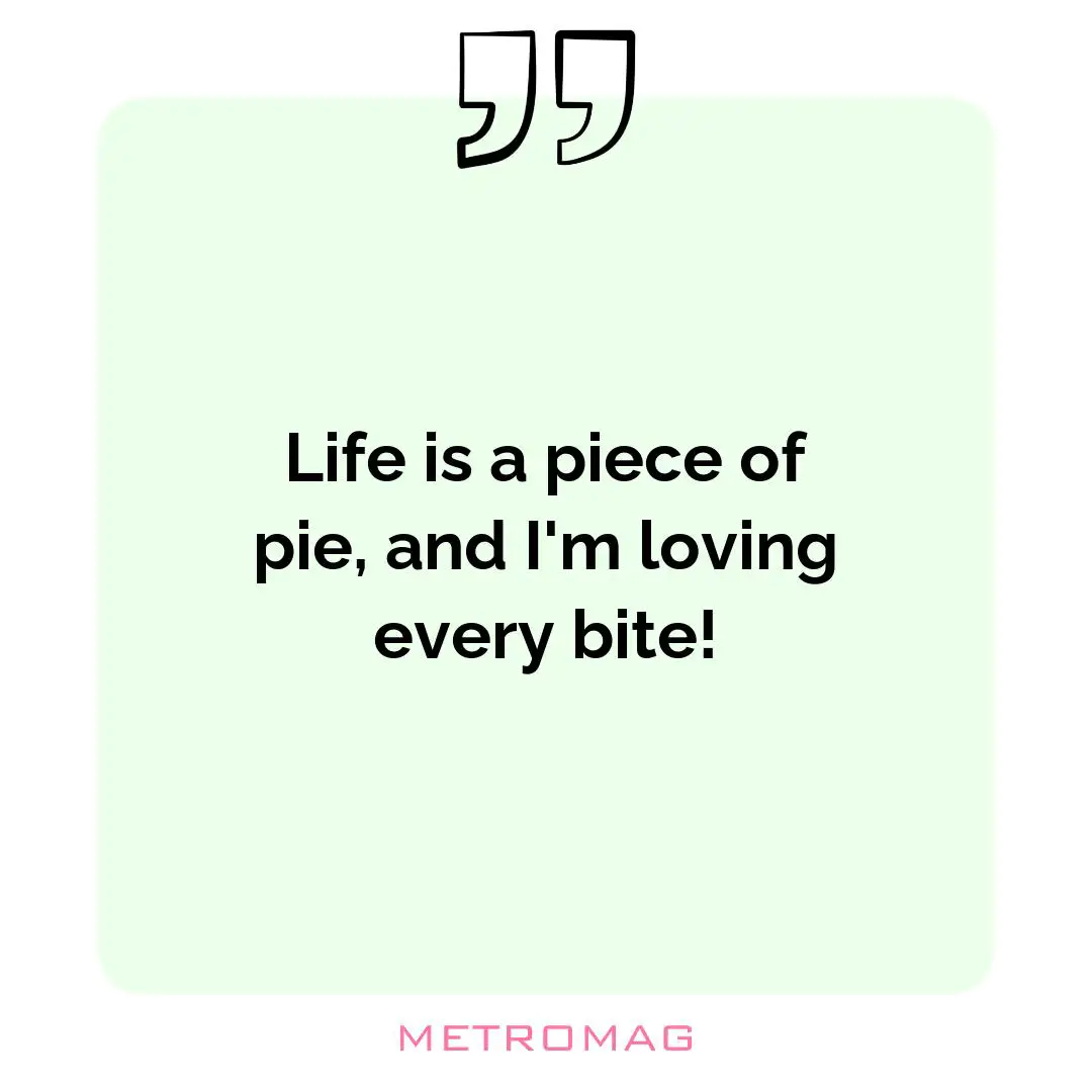 Life is a piece of pie, and I'm loving every bite!