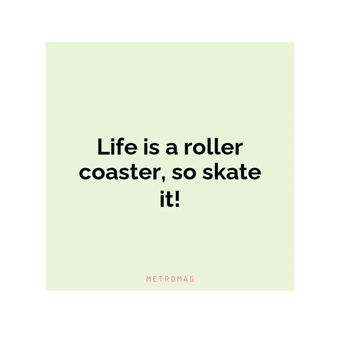 Life is a roller coaster, so skate it!