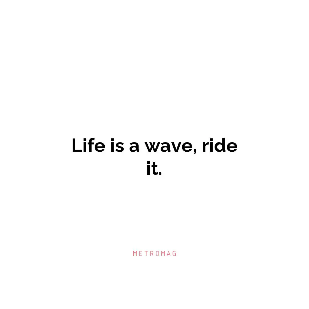 Life is a wave, ride it.