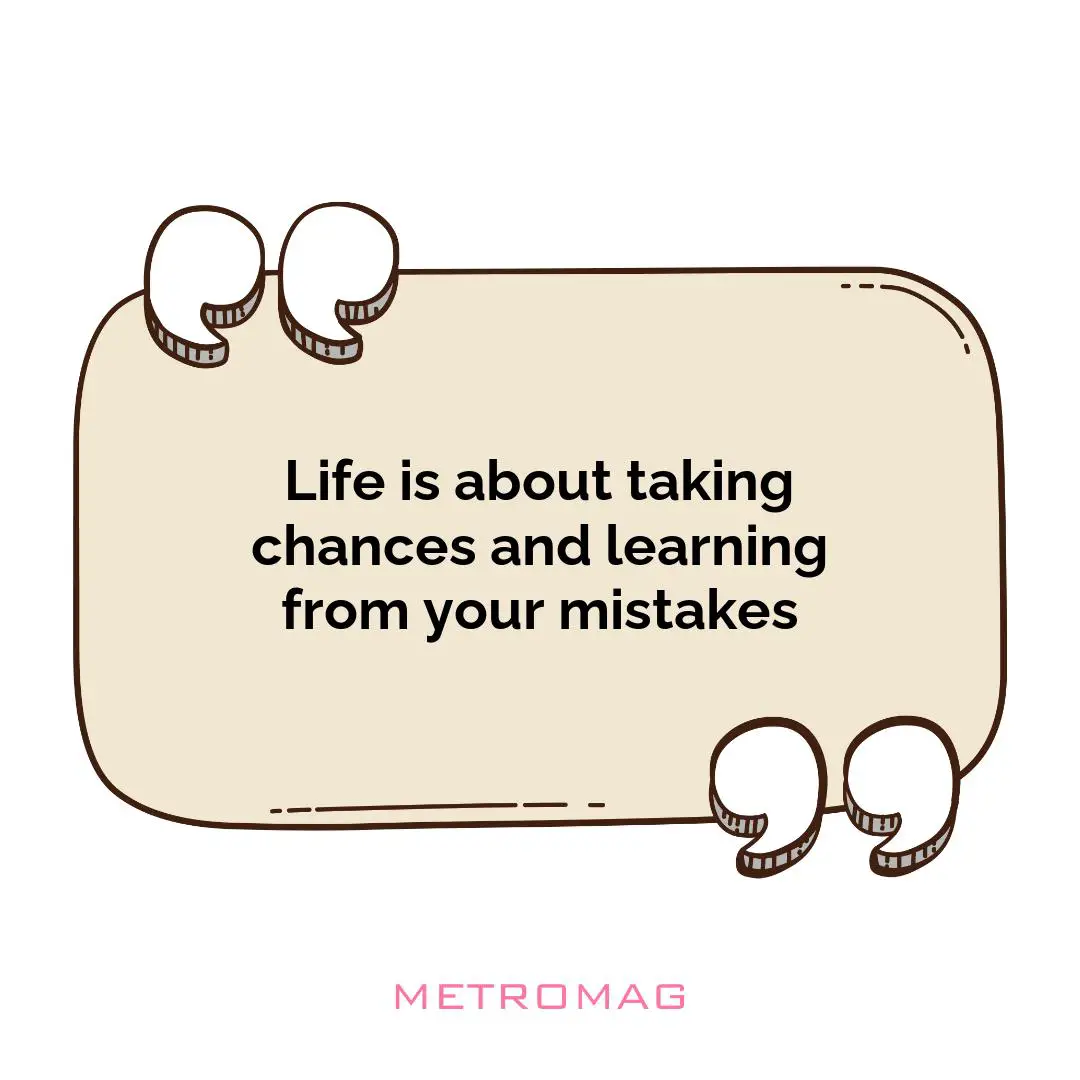Life is about taking chances and learning from your mistakes