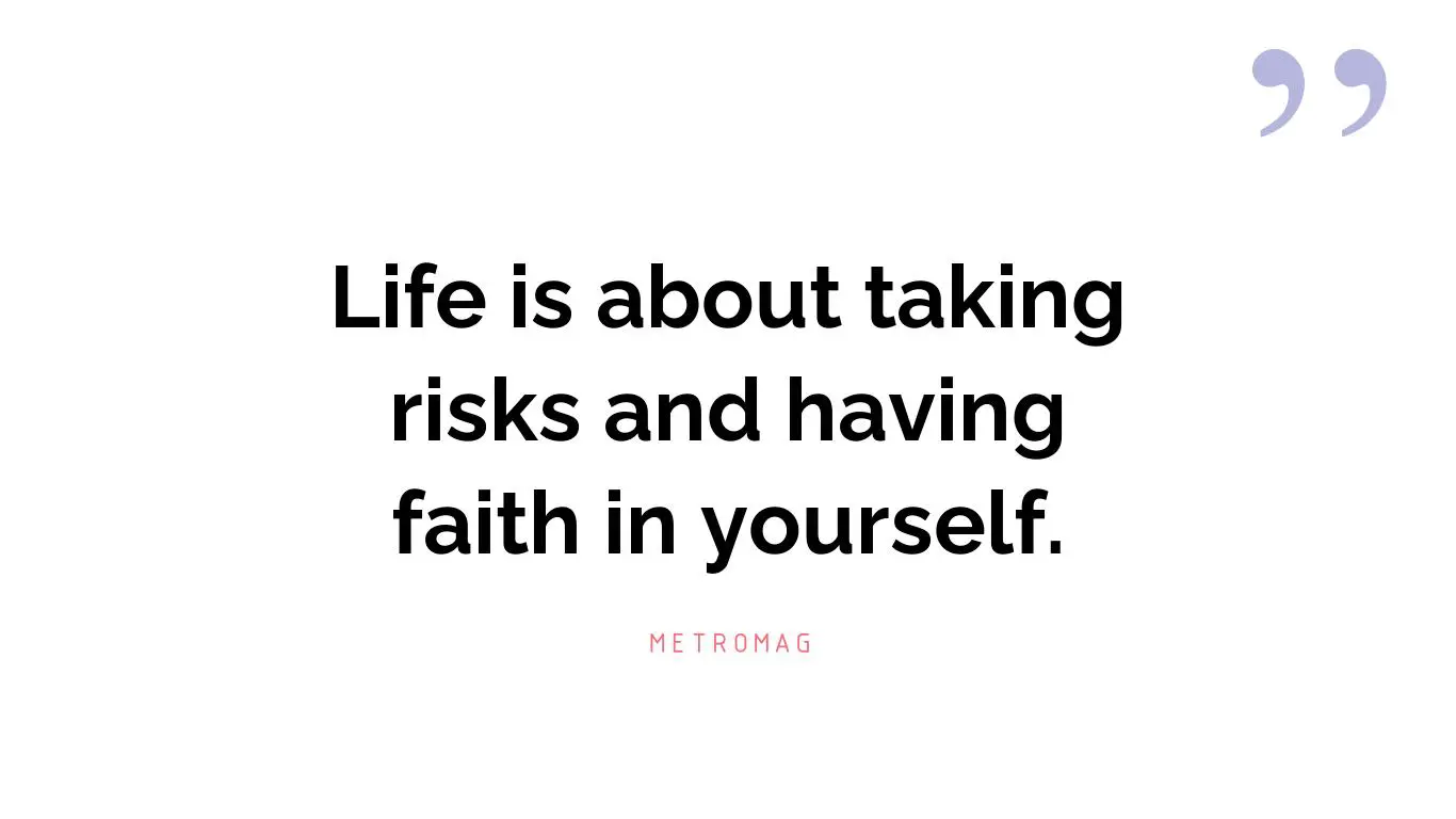 Life is about taking risks and having faith in yourself.