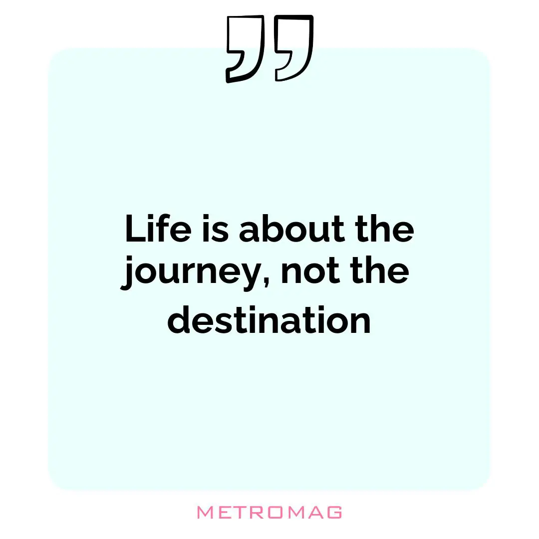 Life is about the journey, not the destination