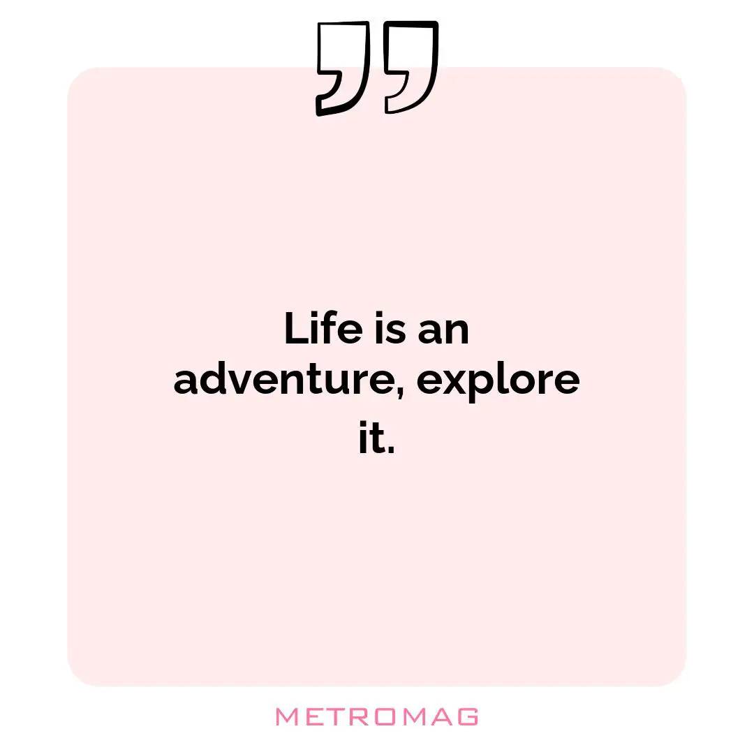 Life is an adventure, explore it.