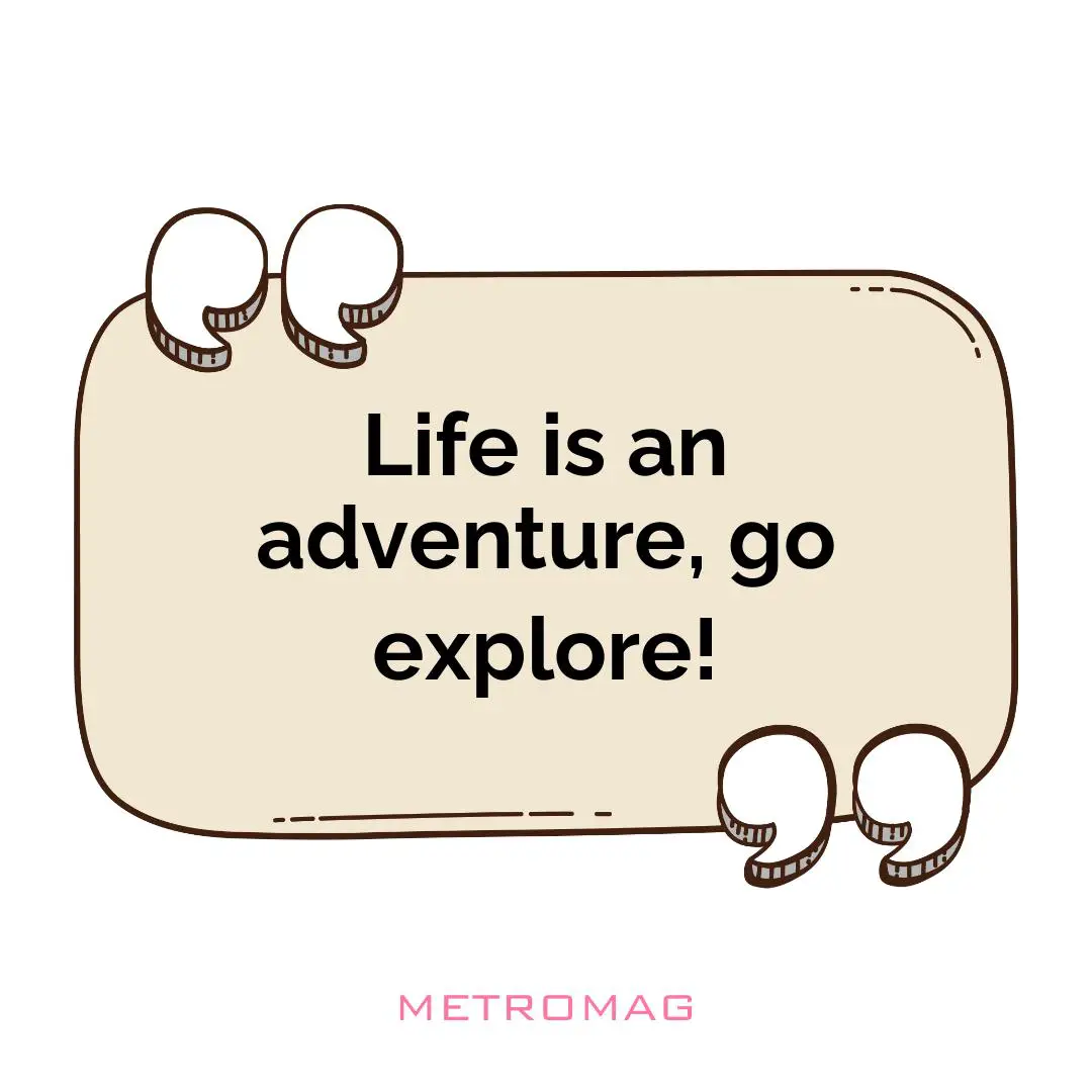 Life is an adventure, go explore!