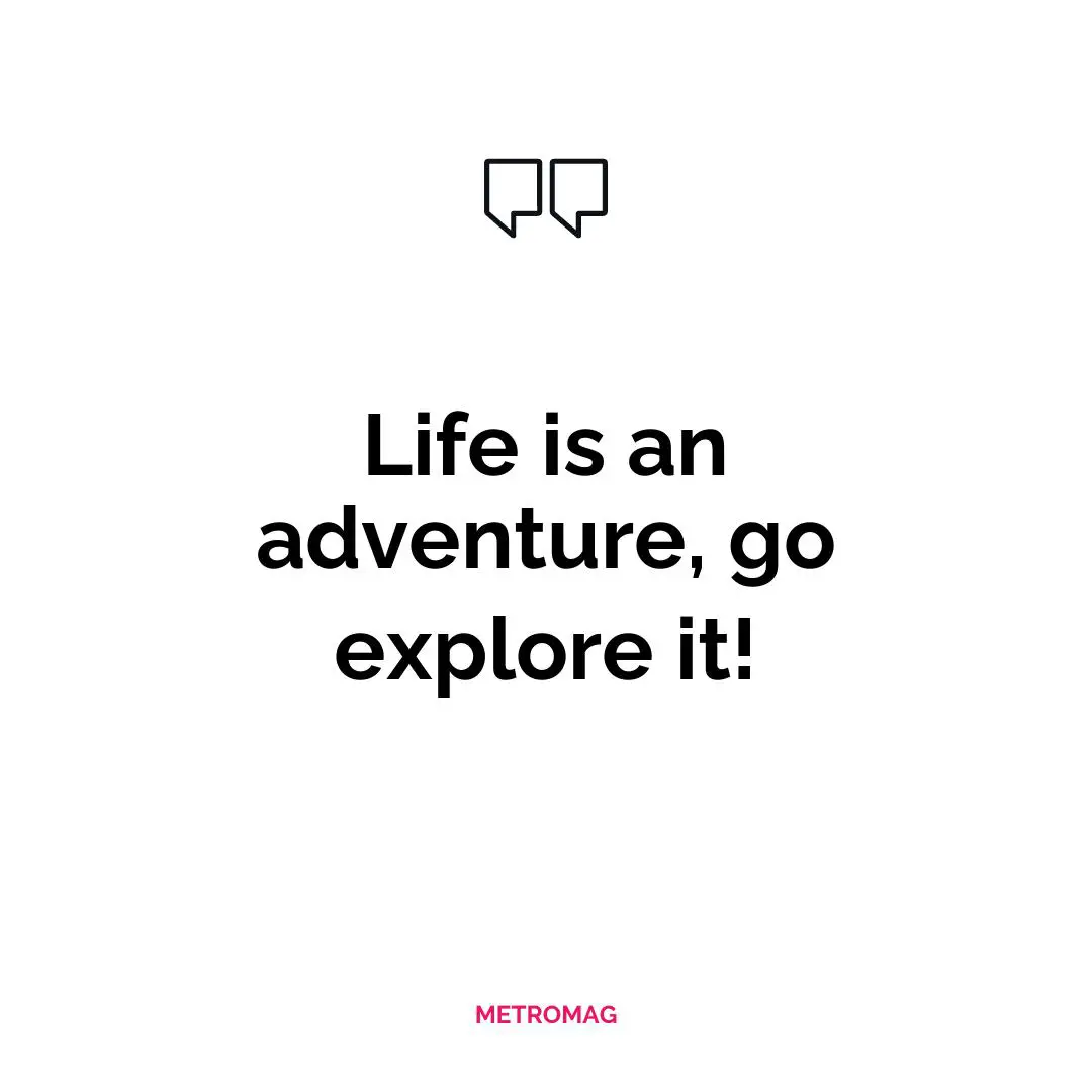 Life is an adventure, go explore it!