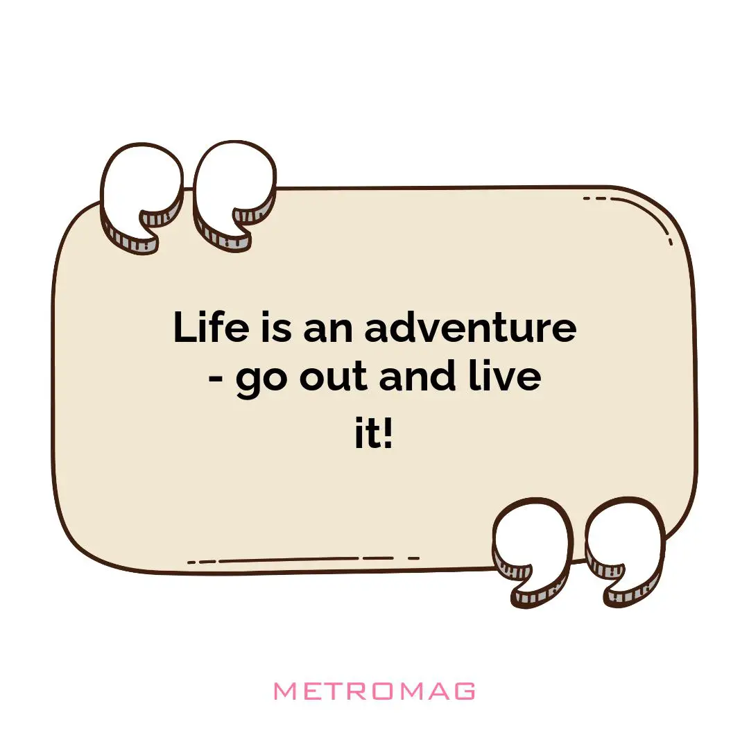 Life is an adventure - go out and live it!