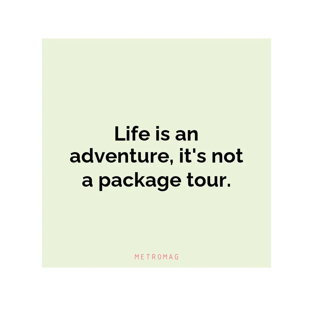Life is an adventure, it's not a package tour.