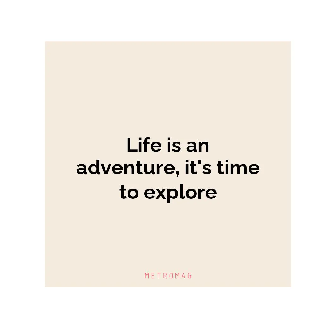Life is an adventure, it's time to explore