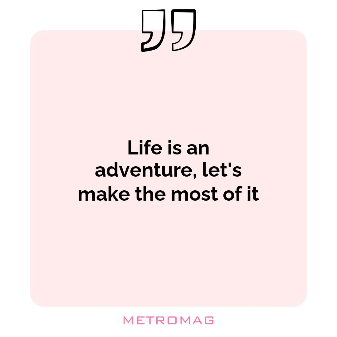 Life is an adventure, let's make the most of it