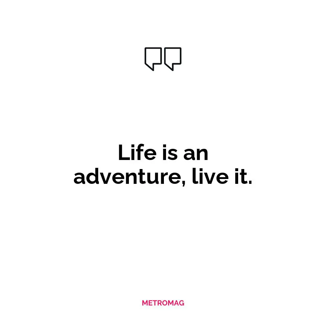 Life is an adventure, live it.