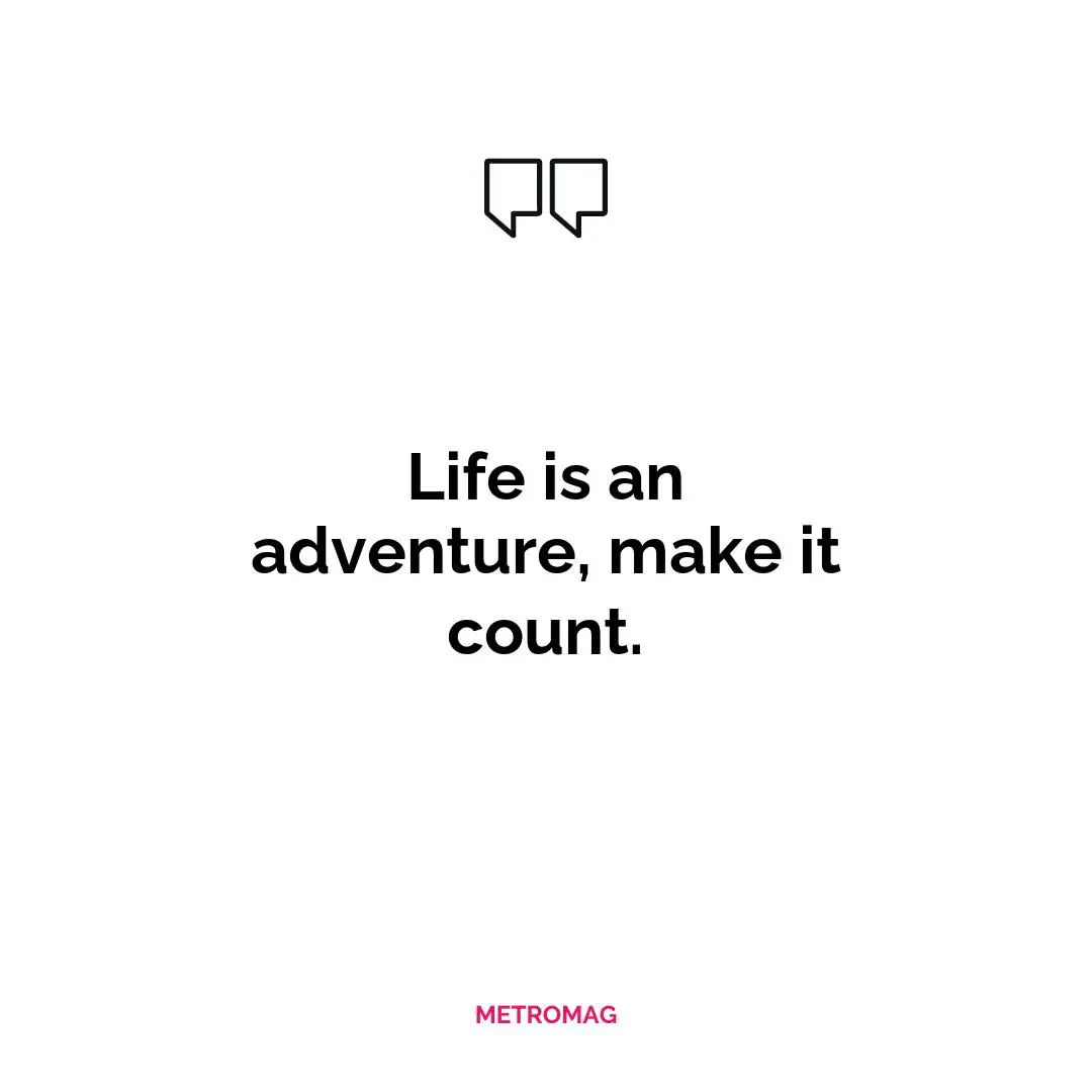 Life is an adventure, make it count.